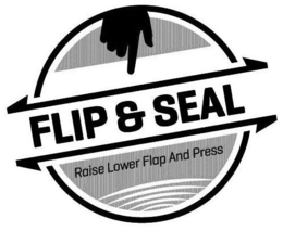 FLIP & SEAL RAISE LOWER FLAP AND PRESS trademark