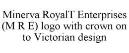 MINERVA ROYALT ENTERPRISES (M R E) LOGO WITH CROWN ON TO VICTORIAN DESIGN trademark