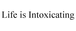 LIFE IS INTOXICATING trademark