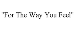 "FOR THE WAY YOU FEEL" trademark