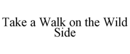 TAKE A WALK ON THE WILD SIDE trademark