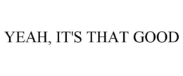YEAH, IT'S THAT GOOD trademark
