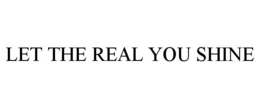 LET THE REAL YOU SHINE trademark