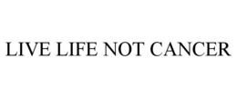 LIVE LIFE NOT CANCER trademark