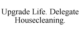 UPGRADE LIFE. DELEGATE HOUSECLEANING. trademark