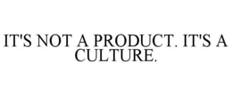 IT'S NOT A PRODUCT. IT'S A CULTURE. trademark