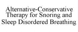ALTERNATIVE-CONSERVATIVE THERAPY FOR SNORING AND SLEEP DISORDERED BREATHING trademark