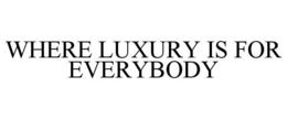 WHERE LUXURY IS FOR EVERYBODY trademark