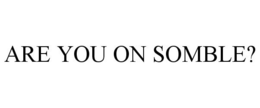 ARE YOU ON SOMBLE? trademark