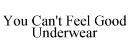 YOU CAN'T FEEL GOOD UNDERWEAR trademark