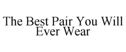 THE BEST PAIR YOU WILL EVER WEAR trademark