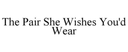 THE PAIR SHE WISHES YOU'D WEAR trademark