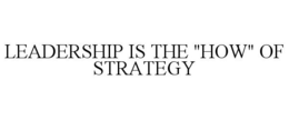 LEADERSHIP IS THE "HOW" OF STRATEGY trademark