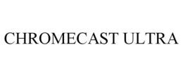 CHROMECAST ULTRA trademark