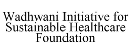 WADHWANI INITIATIVE FOR SUSTAINABLE HEALTHCARE FOUNDATION trademark
