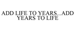 ADD LIFE TO YEARS...ADD YEARS TO LIFE trademark
