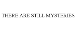 THERE ARE STILL MYSTERIES trademark
