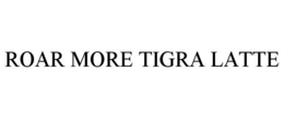 ROAR MORE TIGRA LATTE trademark