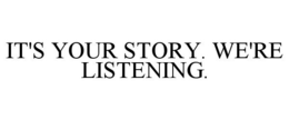 IT'S YOUR STORY. WE'RE LISTENING. trademark