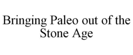 BRINGING PALEO OUT OF THE STONE AGE trademark