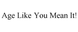 AGE LIKE YOU MEAN IT! trademark