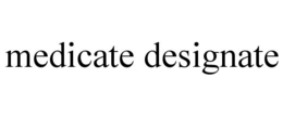 MEDICATE DESIGNATE trademark