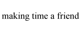 MAKING TIME A FRIEND trademark