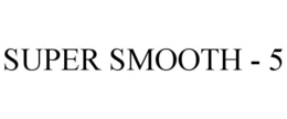 SUPER SMOOTH - 5 trademark