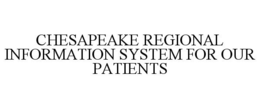 CHESAPEAKE REGIONAL INFORMATION SYSTEM FOR OUR PATIENTS trademark