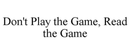 DON'T PLAY THE GAME, READ THE GAME trademark