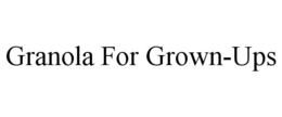 GRANOLA FOR GROWN-UPS trademark