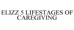 ELIZZ 5 LIFESTAGES OF CAREGIVING trademark