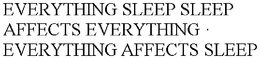 EVERYTHING SLEEP SLEEP AFFECTS EVERYTHING · EVERYTHING AFFECTS SLEEP trademark