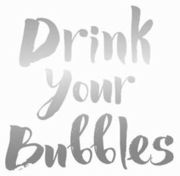 DRINK YOUR BUBBLES trademark