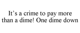 IT'S A CRIME TO PAY MORE THAN A DIME! ONE DIME DOWN trademark