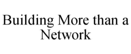 BUILDING MORE THAN A NETWORK trademark