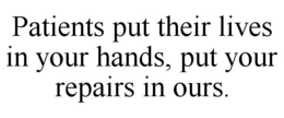 PATIENTS PUT THEIR LIVES IN YOUR HANDS, PUT YOUR REPAIRS IN OURS. trademark