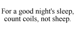 FOR A GOOD NIGHT'S SLEEP, COUNT COILS, NOT SHEEP. trademark