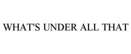 WHAT'S UNDER ALL THAT trademark