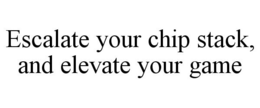ESCALATE YOUR CHIP STACK, AND ELEVATE YOUR GAME trademark