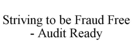 STRIVING TO BE FRAUD FREE - AUDIT READY trademark