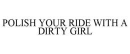 POLISH YOUR RIDE WITH A DIRTY GIRL trademark