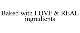 BAKED WITH LOVE & REAL INGREDIENTS trademark