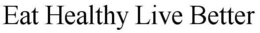 EAT HEALTHY LIVE BETTER trademark