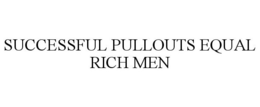 SUCCESSFUL PULLOUTS EQUAL RICH MEN trademark