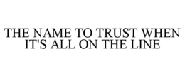 THE NAME TO TRUST WHEN IT'S ALL ON THE LINE trademark