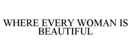 WHERE EVERY WOMAN IS BEAUTIFUL trademark