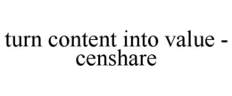 TURN CONTENT INTO VALUE - CENSHARE trademark