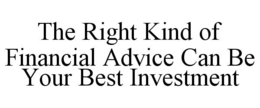 THE RIGHT KIND OF FINANCIAL ADVICE CAN BE YOUR BEST INVESTMENT trademark