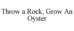 THROW A ROCK, GROW AN OYSTER trademark